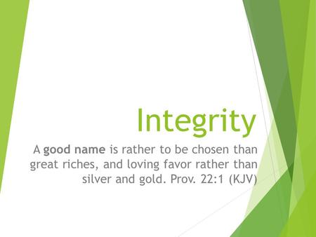 Integrity A good name is rather to be chosen than great riches, and loving favor rather than silver and gold. Prov. 22:1 (KJV)