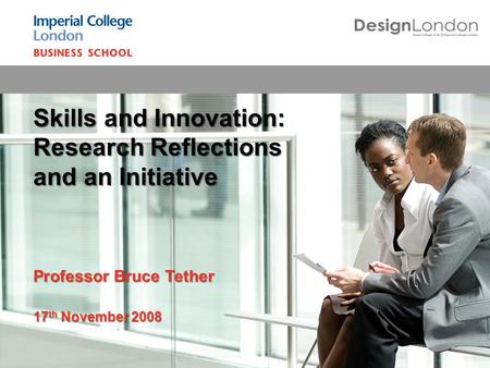 Skills and Innovation: Research Reflections and an Initiative Professor Bruce Tether 17 th November 2008.