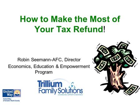 How to Make the Most of Your Tax Refund! Robin Seemann-AFC, Director Economics, Education & Empowerment Program.