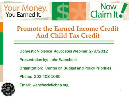 1 Promote the Earned Income Credit And Child Tax Credit Domestic Violence Advocates Webinar, 2/9/2012 Presentation by: John Wancheck Organization:Center.