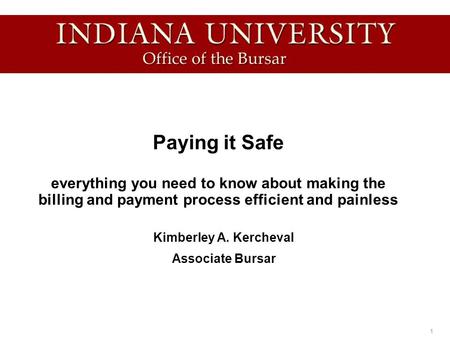 1 Paying it Safe everything you need to know about making the billing and payment process efficient and painless Kimberley A. Kercheval Associate Bursar.