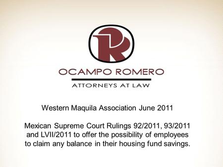 Western Maquila Association June 2011 Mexican Supreme Court Rulings 92/2011, 93/2011 and LVII/2011 to offer the possibility of employees to claim any balance.