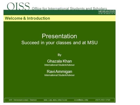 Presentation Succeed in your classes and at MSU By Ghazala Khan International Student Advisor Ravi Ammigan International Student Advisor 103 International.