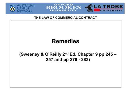 THE LAW OF COMMERCIAL CONTRACT Remedies (Sweeney & O’Reilly 2 nd Ed. Chapter 9 pp 245 – 257 and pp 279 - 283)