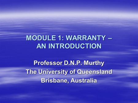 MODULE 1: WARRANTY – AN INTRODUCTION Professor D.N.P. Murthy The University of Queensland Brisbane, Australia.