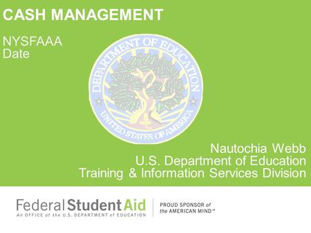 CASH MANAGEMENT NYSFAAA Date Nautochia Webb U.S. Department of Education Training & Information Services Division.