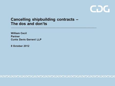 Cancelling shipbuilding contracts – The dos and don’ts William Cecil Partner Curtis Davis Garrard LLP 8 October 2012.