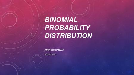 BINOMIAL PROBABILITY DISTRIBUTION AMIN SOKHANVAR 2013-12-20.