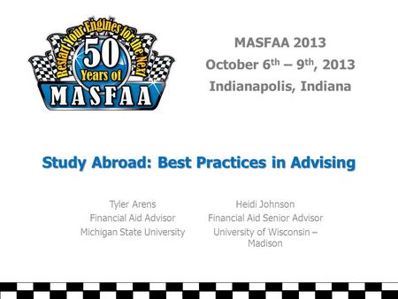 MASFAA 2013 October 6 th – 9 th, 2013 Indianapolis, Indiana Study Abroad: Best Practices in Advising Tyler Arens Financial Aid Advisor Michigan State University.