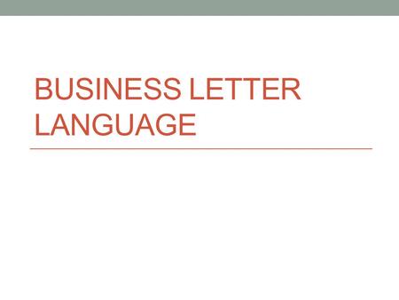 BUSINESS LETTER LANGUAGE. Language used in business letters A letter that sounds impersonal and unfriendly can damage the image of an organization (even.