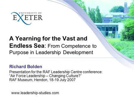 Www.leadership-studies.com A Yearning for the Vast and Endless Sea: From Competence to Purpose in Leadership Development Richard Bolden Presentation for.