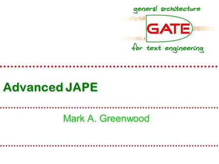 Advanced JAPE Mark A. Greenwood. University of Sheffield NLP Recap Installed and run GATE Understand the idea of  LR – Language Resources  PR – Processing.