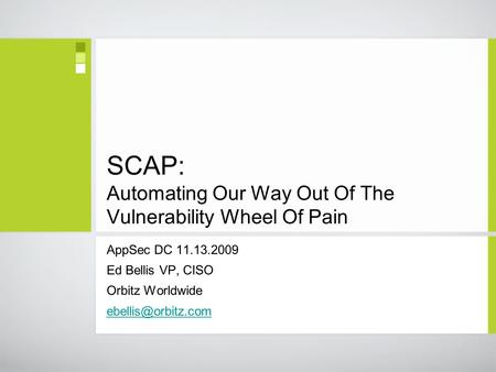 SCAP: Automating Our Way Out Of The Vulnerability Wheel Of Pain AppSec DC 11.13.2009 Ed Bellis VP, CISO Orbitz Worldwide