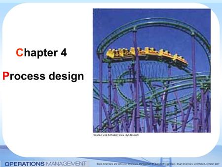 Slack, Chambers and Johnston, Operations Management 5 th Edition © Nigel Slack, Stuart Chambers, and Robert Johnston 2007 Chapter 4 Process design Source: