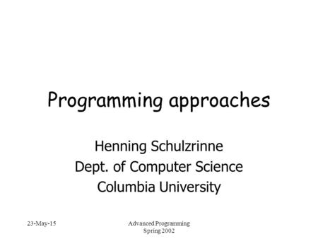 23-May-15Advanced Programming Spring 2002 Programming approaches Henning Schulzrinne Dept. of Computer Science Columbia University.