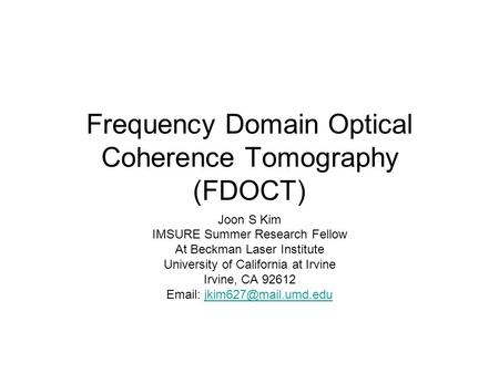 Frequency Domain Optical Coherence Tomography (FDOCT) Joon S Kim IMSURE Summer Research Fellow At Beckman Laser Institute University of California at Irvine.