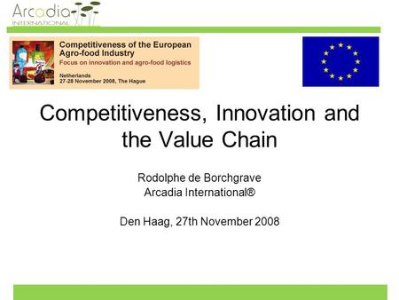 Competitiveness, Innovation and the Value Chain Rodolphe de Borchgrave Arcadia International® Den Haag, 27th November 2008.