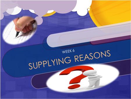 WEEK 6 SUPPLYING REASONS People are usually interested why things happen. This week, you will write a main idea that answers the question “Why?”. You.