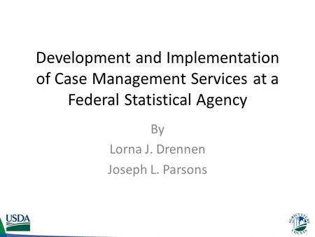 Development and Implementation of Case Management Services at a Federal Statistical Agency By Lorna J. Drennen Joseph L. Parsons.