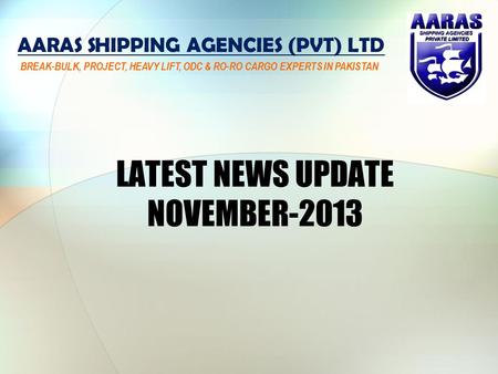 LATEST NEWS UPDATE NOVEMBER-2013 AARAS SHIPPING AGENCIES (PVT) LTD BREAK-BULK, PROJECT, HEAVY LIFT, ODC & RO-RO CARGO EXPERTS IN PAKISTAN.