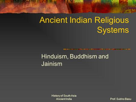 History of South Asia Ancient IndiaProf. Subho Basu Ancient Indian Religious Systems Hinduism, Buddhism and Jainism.