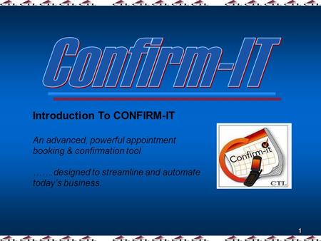 1 Introduction To CONFIRM-IT An advanced, powerful appointment booking & confirmation tool …….designed to streamline and automate today’s business.