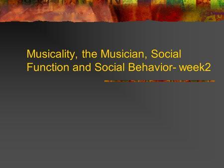 Musicality, the Musician, Social Function and Social Behavior- week2.