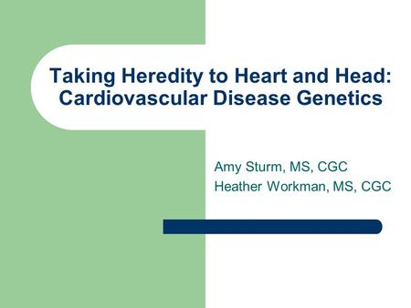 Taking Heredity to Heart and Head: Cardiovascular Disease Genetics Amy Sturm, MS, CGC Heather Workman, MS, CGC.