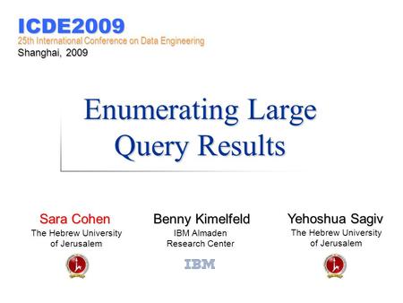 Enumerating Large Query Results Benny Kimelfeld IBM Almaden Research Center Sara Cohen The Hebrew University of Jerusalem Yehoshua Sagiv The Hebrew University.