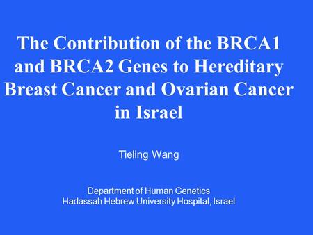 The Contribution of the BRCA1 and BRCA2 Genes to Hereditary Breast Cancer and Ovarian Cancer in Israel Tieling Wang Department of Human Genetics Hadassah.