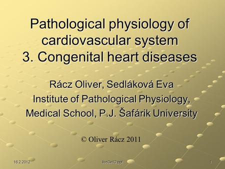 16.2.2012 kvs3e12.ppt 1 Pathological physiology of cardiovascular system 3. Congenital heart diseases Rácz Oliver, Sedláková Eva Institute of Pathological.