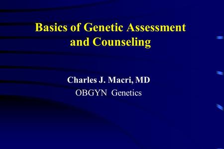 Basics of Genetic Assessment and Counseling Charles J. Macri, MD OBGYN Genetics.