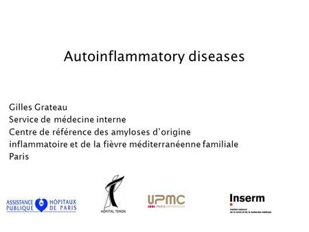 Autoinflammatory diseases Gilles Grateau Service de médecine interne Centre de référence des amyloses d’origine inflammatoire et de la fièvre méditerranéenne.