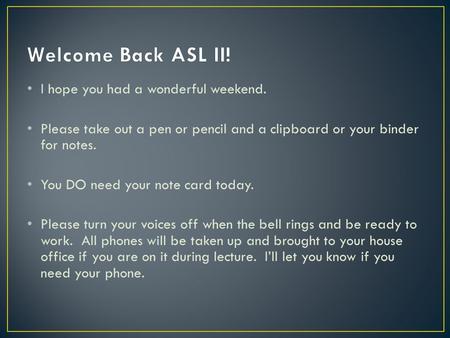 I hope you had a wonderful weekend. Please take out a pen or pencil and a clipboard or your binder for notes. You DO need your note card today. Please.