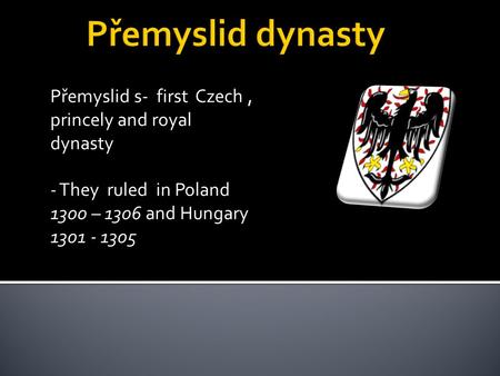 Přemyslid s- first Czech, princely and royal dynasty - They ruled in Poland 1300 – 1306 and Hungary 1301 - 1305.