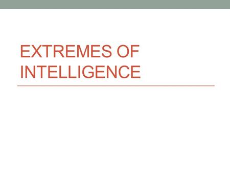 EXTREMES OF INTELLIGENCE. MENTAL RETARDATION DEF: subaverage general mental ability accompanied by deficiencies in adaptive skills, originating before.