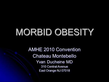 MORBID OBESITY AMHE 2010 Convention Chateau Montebello Yvan Ducheine MD 310 Central Avenue East Orange NJ 07018.