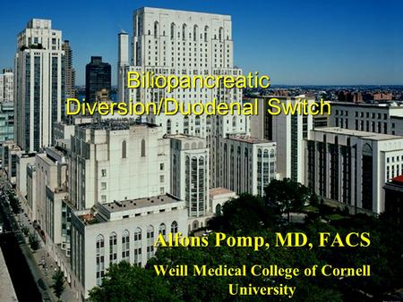 Biliopancreatic Diversion/Duodenal Switch Alfons Pomp, MD, FACS Weill Medical College of Cornell University.