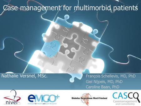 Case management for multimorbid patients Nathalie Versnel, MSc. François Schellevis, MD, PhD Giel Nijpels, MD, PhD Caroline Baan, PhD.