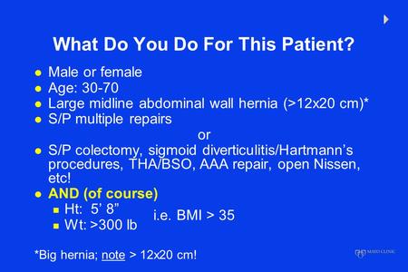 What Do You Do For This Patient? l Male or female l Age: 30-70 l Large midline abdominal wall hernia (>12x20 cm)* l S/P multiple repairs or l S/P colectomy,