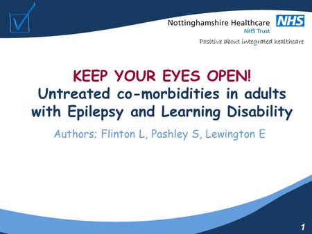 1 KEEP YOUR EYES OPEN! Untreated co-morbidities in adults with Epilepsy and Learning Disability Authors; Flinton L, Pashley S, Lewington E.