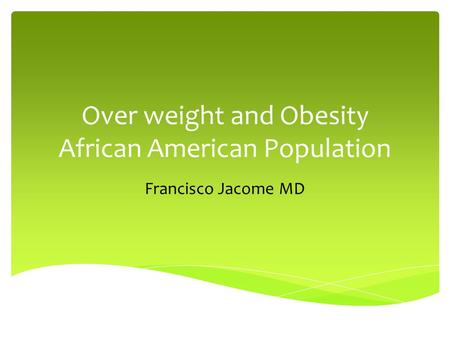 Over weight and Obesity African American Population Francisco Jacome MD.