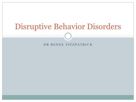 DR RENEE FITZPATRICK Disruptive Behavior Disorders.