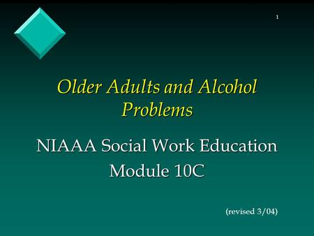 1 Older Adults and Alcohol Problems NIAAA Social Work Education Module 10C (revised 3/04)