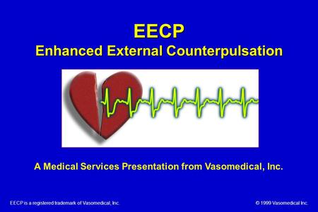 EECP Enhanced External Counterpulsation EECP is a registered trademark of Vasomedical, Inc. © 1999 Vasomedical Inc. A Medical Services Presentation from.