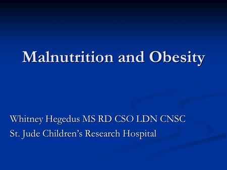 Malnutrition and Obesity Whitney Hegedus MS RD CSO LDN CNSC St. Jude Children’s Research Hospital.