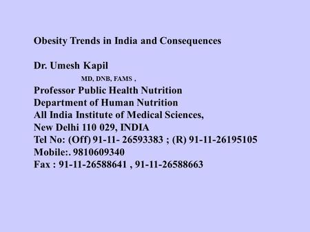 Obesity Trends in India and Consequences Dr. Umesh Kapil MD, DNB, FAMS, Professor Public Health Nutrition Department of Human Nutrition All India Institute.