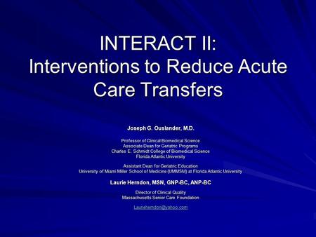 INTERACT II: Interventions to Reduce Acute Care Transfers Joseph G. Ouslander, M.D. Professor of Clinical Biomedical Science Associate Dean for Geriatric.