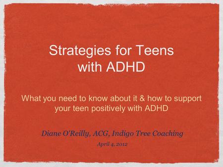 Strategies for Teens with ADHD What you need to know about it & how to support your teen positively with ADHD Diane O'Reilly, ACG, Indigo Tree Coaching.