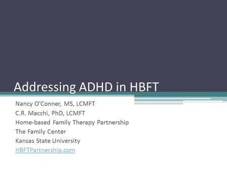 Addressing ADHD in HBFT Nancy O’Conner, MS, LCMFT C.R. Macchi, PhD, LCMFT Home-based Family Therapy Partnership The Family Center Kansas State University.